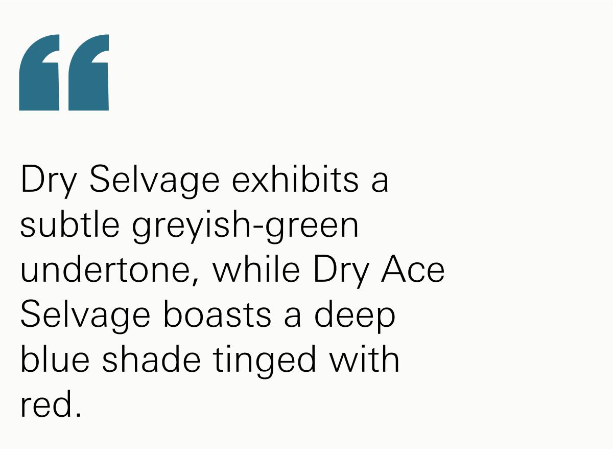 Dry Selvage exhibits a subtle greyish-green undertone, while Dry Ace Selvage boasts a deep blue shade tinged with red.